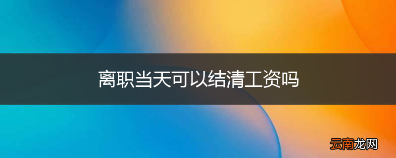 离职当天可以结清工资吗