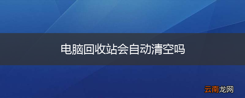 电脑回收站会自动清空吗