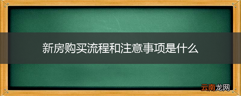 新房购买流程和注意事项是什么