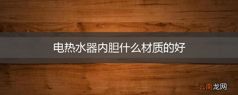 电热水器内胆什么材质的好