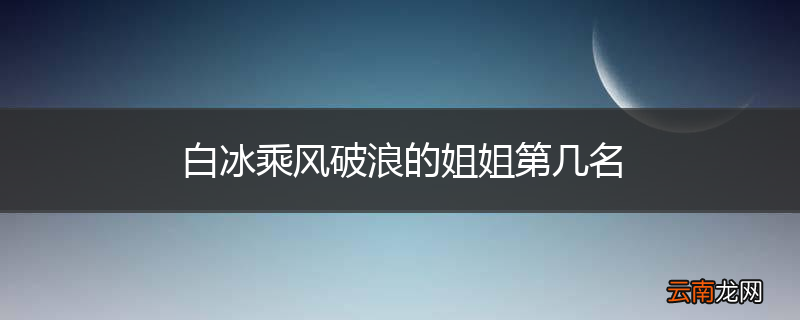 白冰乘风破浪的姐姐第几名
