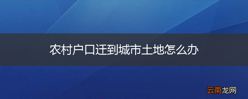 农村户口迁到城市土地怎么办