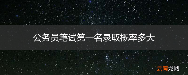 公务员笔试第一名录取概率多大