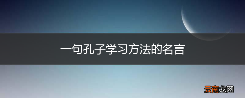 一句孔子学习方法的名言