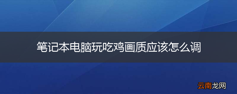 笔记本电脑玩吃鸡画质应该怎么调