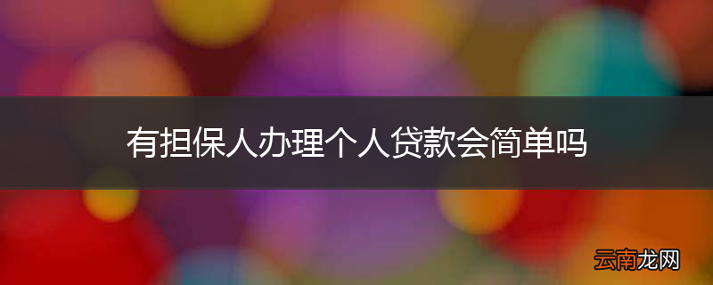 有担保人办理个人贷款会简单吗