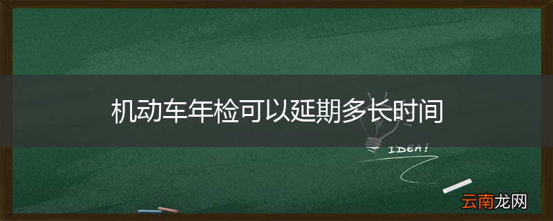 机动车年检可以延期多长时间