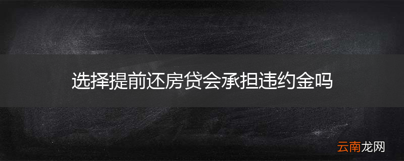 选择提前还房贷会承担违约金吗