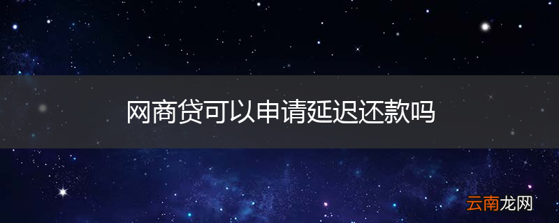 网商贷可以申请延迟还款吗