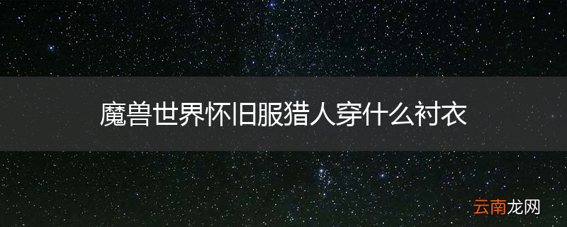 魔兽世界怀旧服猎人穿什么衬衣