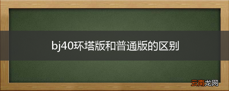 bj40环塔版和普通版的区别