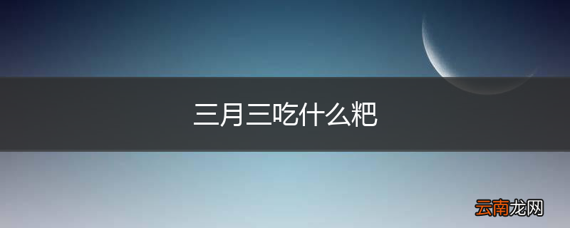 三月三吃什么粑