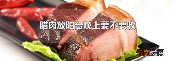 腊肉放阳台晚上要不要收
