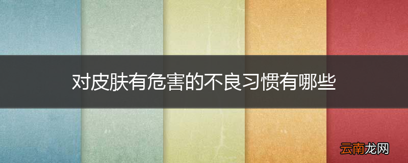 对皮肤有危害的不良习惯有哪些