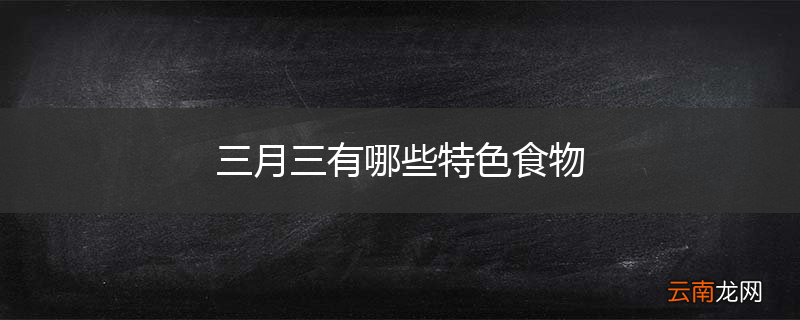 三月三有哪些特色食物