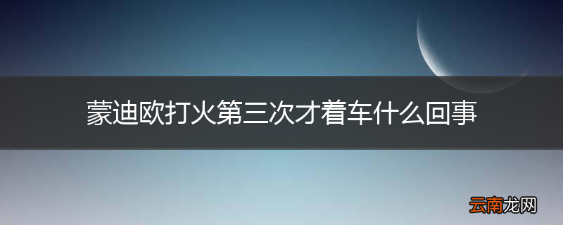 蒙迪欧打火第三次才着车什么回事