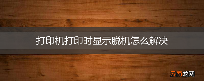 打印机打印时显示脱机怎么解决