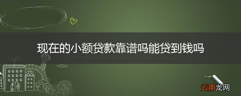 现在的小额贷款靠谱吗能贷到钱吗
