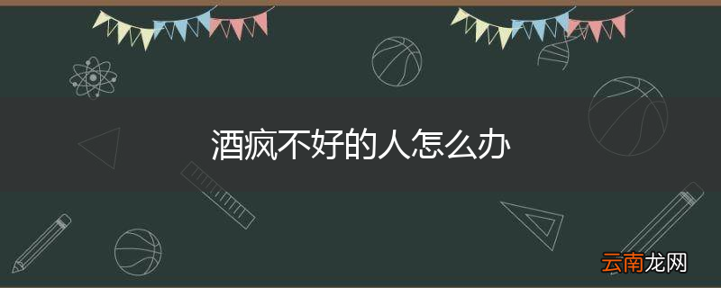 酒疯不好的人怎么办