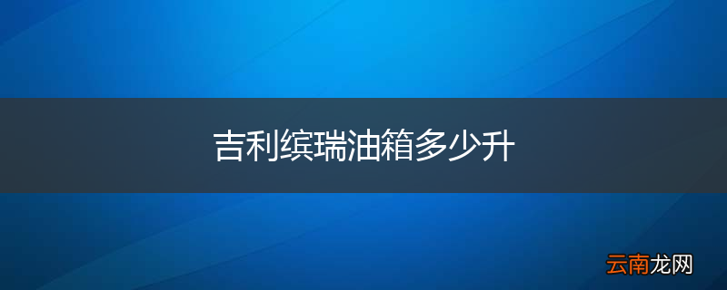 吉利缤瑞油箱多少升