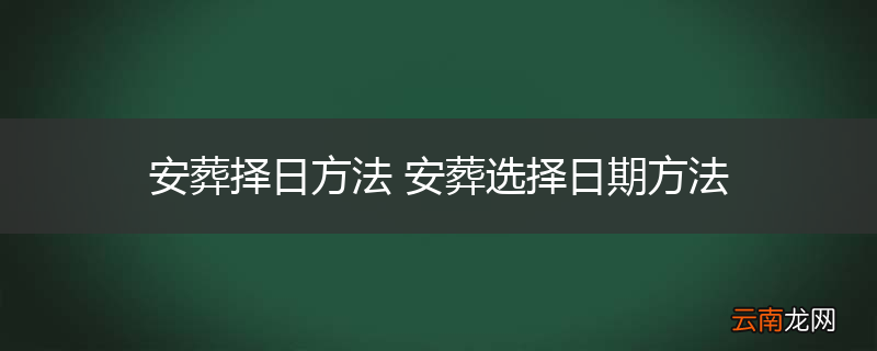 安葬择日方法 安葬选择日期方法