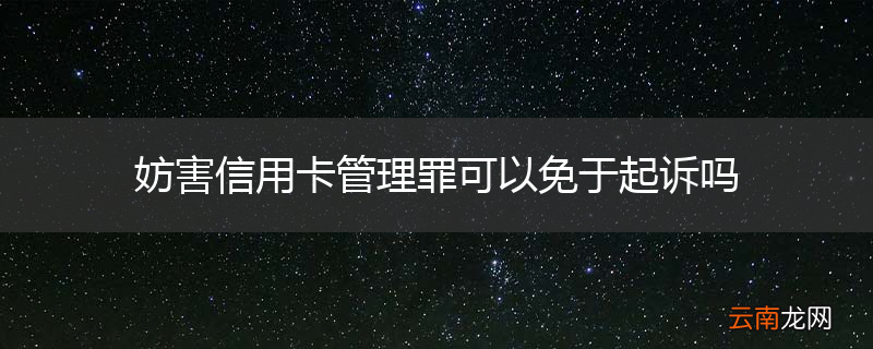 妨害信用卡管理罪可以免于起诉吗