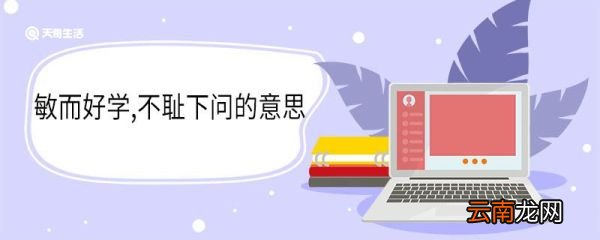 敏而好学不耻下问的意思 敏而好学不耻下问的翻译