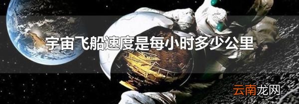 宇宙飞船速度是每小时多少公里