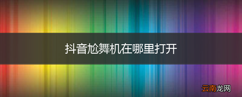 抖音尬舞机在哪里打开