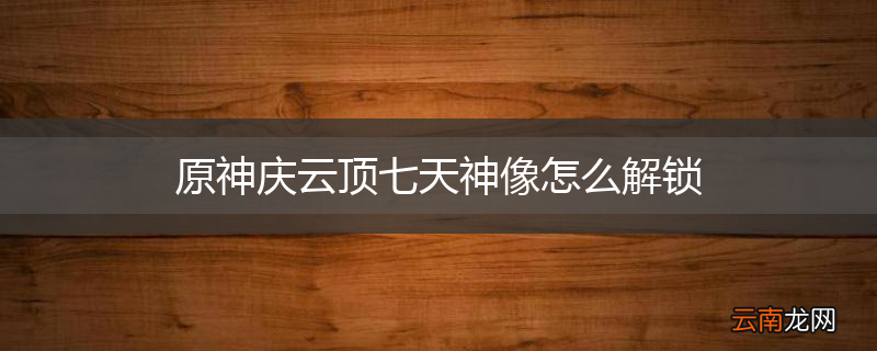 原神庆云顶七天神像怎么解锁