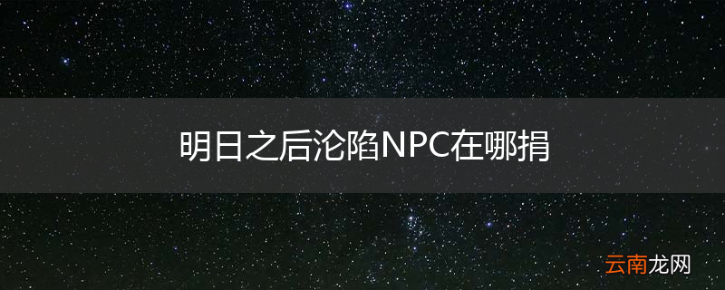 明日之后沦陷NPC在哪捐