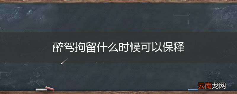 醉驾拘留什么时候可以保释