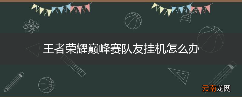 王者荣耀巅峰赛队友挂机怎么办