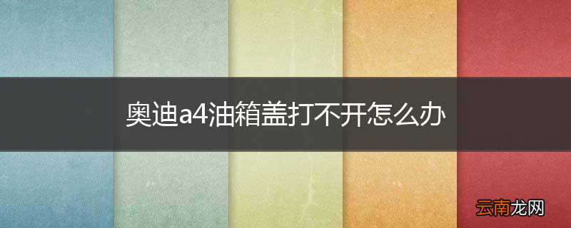 奥迪a4油箱盖打不开怎么办