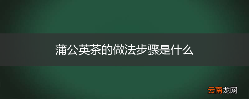 蒲公英茶的做法步骤是什么