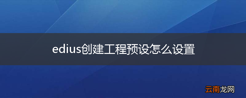 edius创建工程预设怎么设置