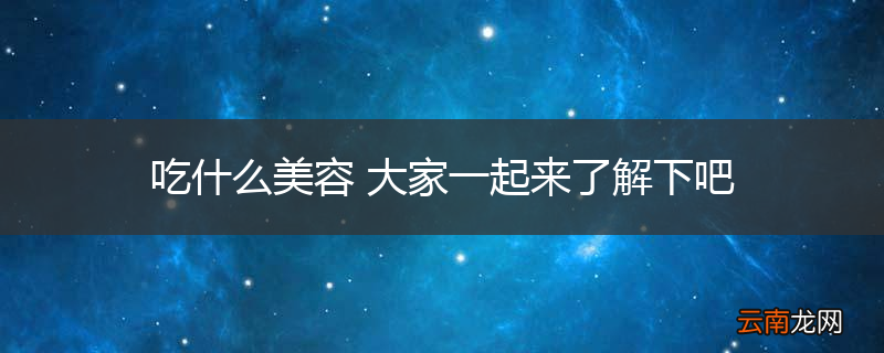 吃什么美容 大家一起来了解下吧