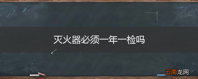 灭火器必须一年一检吗