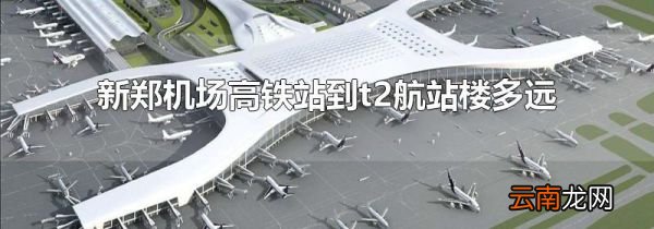 新郑机场高铁站到t2航站楼多远