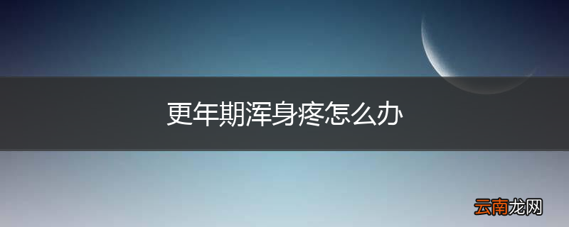 更年期浑身疼怎么办