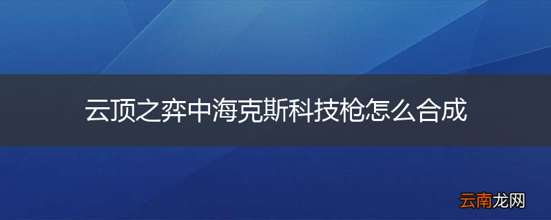 云顶之弈中海克斯科技枪怎么合成