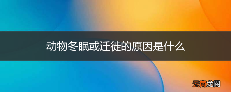动物冬眠或迁徙的原因是什么