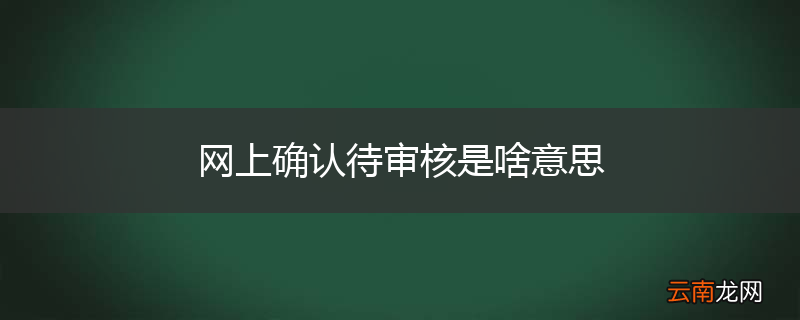 网上确认待审核是啥意思