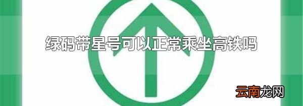 绿码带星号可以正常乘坐高铁吗