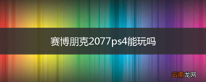 赛博朋克2077ps4能玩吗