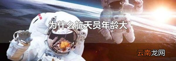 为什么航天员年龄大
