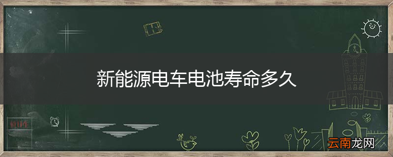 新能源电车电池寿命多久