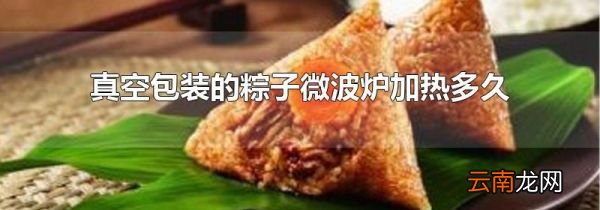 真空包装的粽子微波炉加热多久