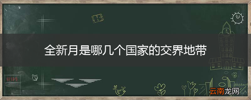 全新月是哪几个国家的交界地带