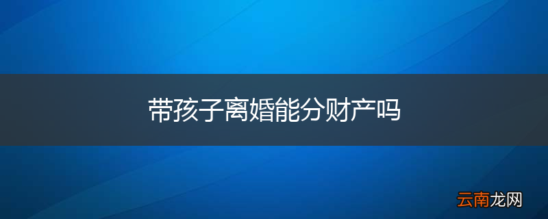 带孩子离婚能分财产吗